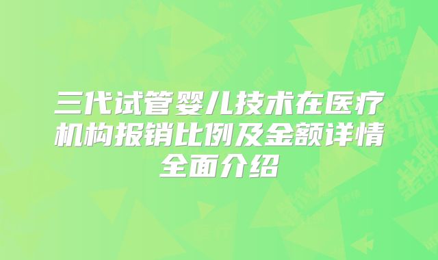 三代试管婴儿技术在医疗机构报销比例及金额详情全面介绍