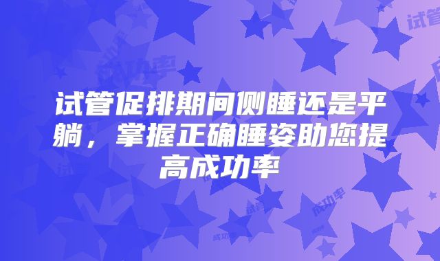 试管促排期间侧睡还是平躺，掌握正确睡姿助您提高成功率