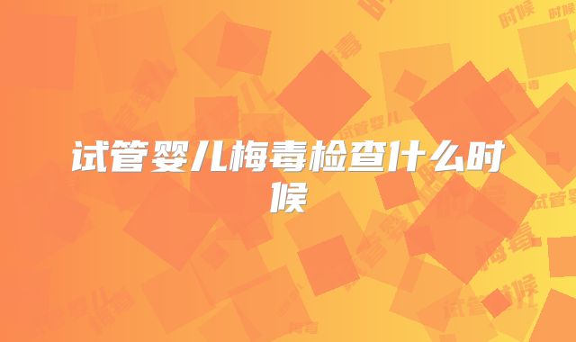 试管婴儿梅毒检查什么时候