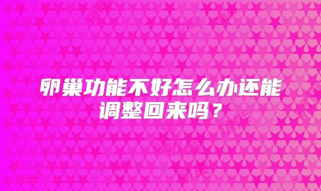 卵巢功能不好怎么办还能调整回来吗？