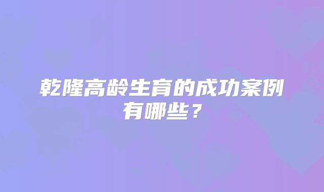 乾隆高龄生育的成功案例有哪些?