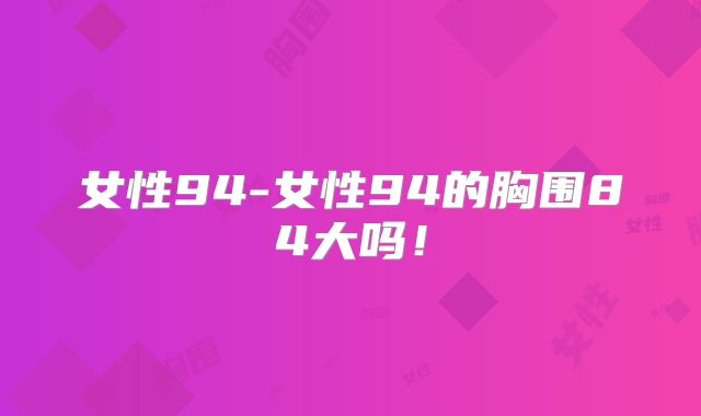 女性94-女性94的胸围84大吗!