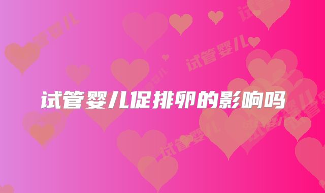 试管婴儿促排卵的影响吗