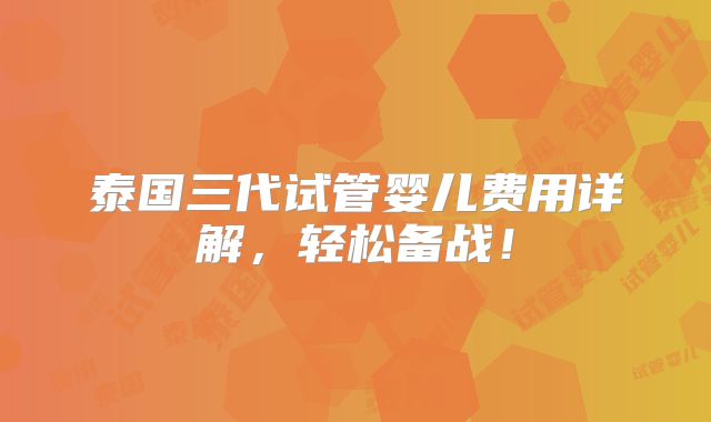 泰国三代试管婴儿费用详解，轻松备战！