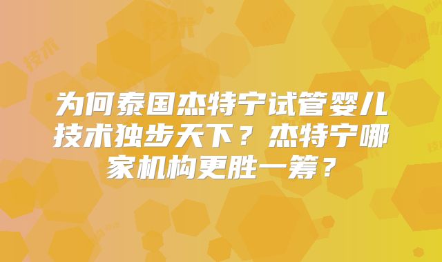 为何泰国杰特宁试管婴儿技术独步天下？杰特宁哪家机构更胜一筹？