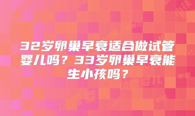 32岁卵巢早衰适合做试管婴儿吗？33岁卵巢早衰能生小孩吗？