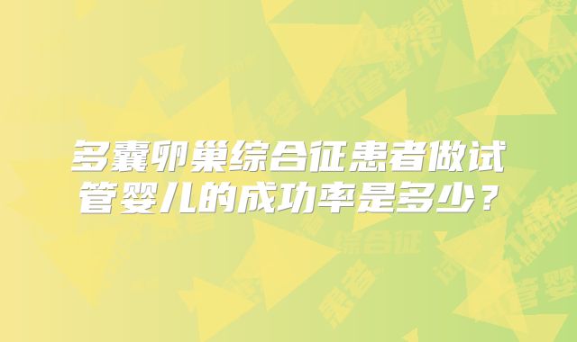 多囊卵巢综合征患者做试管婴儿的成功率是多少？