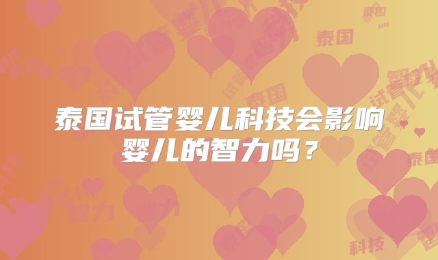 泰国试管婴儿科技会影响婴儿的智力吗？