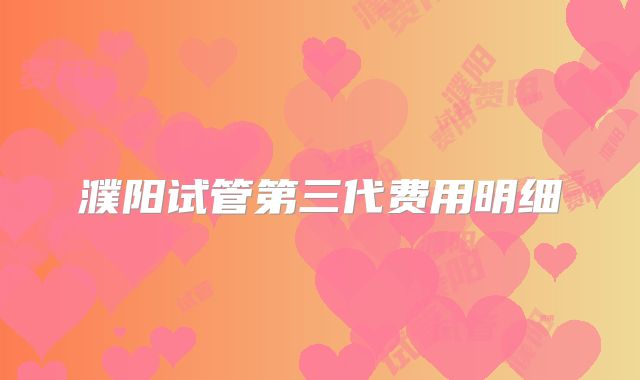 濮阳试管第三代费用明细