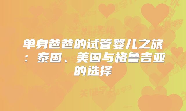 单身爸爸的试管婴儿之旅：泰国、美国与格鲁吉亚的选择
