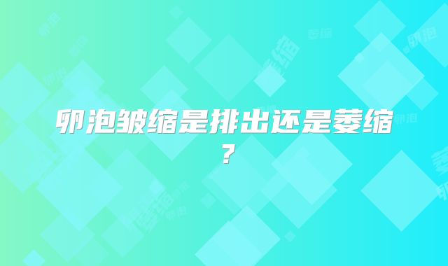 卵泡皱缩是排出还是萎缩？