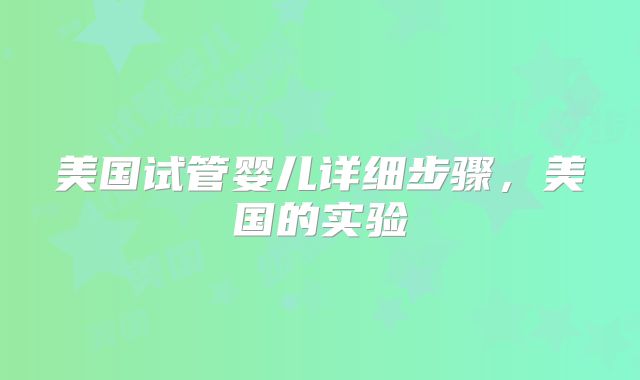 美国试管婴儿详细步骤，美国的实验