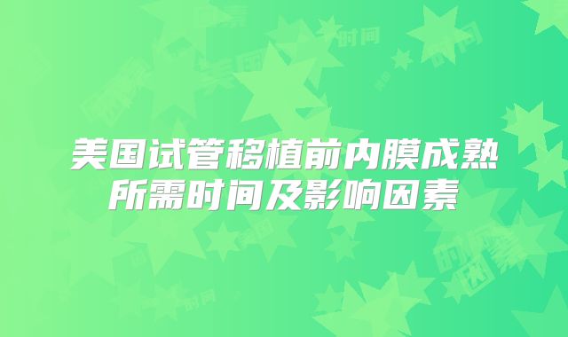 美国试管移植前内膜成熟所需时间及影响因素