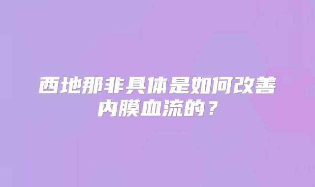 西地那非具体是如何改善内膜血流的？