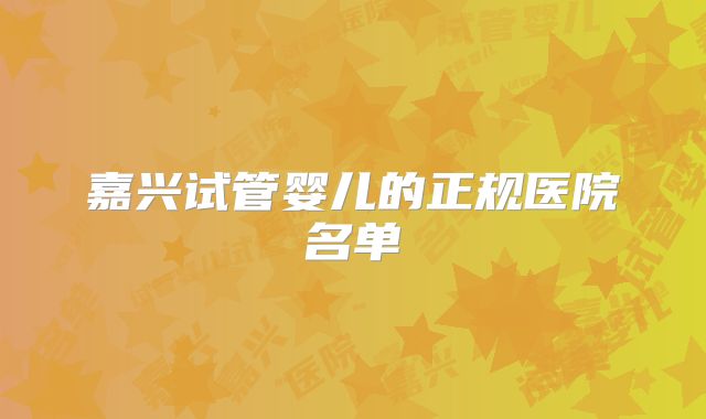 嘉兴试管婴儿的正规医院名单