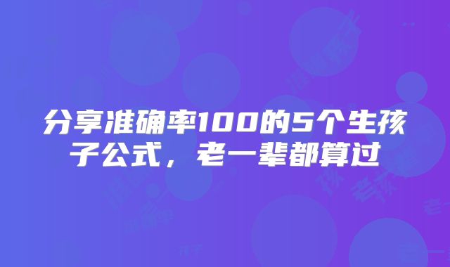 分享准确率100的5个生孩子公式,老一辈都算过
