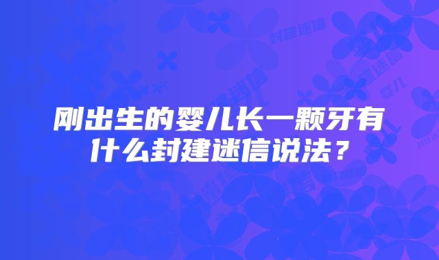 刚出生的婴儿长一颗牙有什么封建迷信说法？