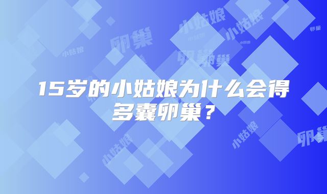 15岁的小姑娘为什么会得多囊卵巢？