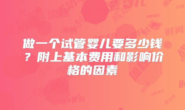 做一个试管婴儿要多少钱？附上基本费用和影响价格的因素
