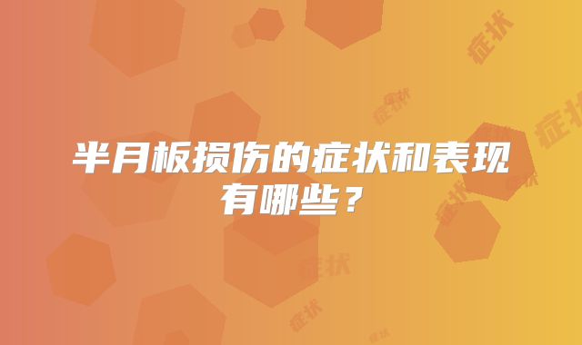 半月板损伤的症状和表现有哪些？
