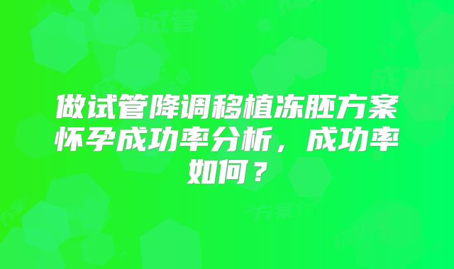 做试管降调移植冻胚方案怀孕成功率分析,成功率如何?