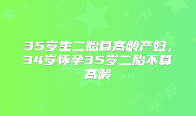 35岁生二胎算高龄产妇，34岁怀孕35岁二胎不算高龄