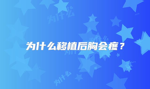 为什么移植后胸会疼?