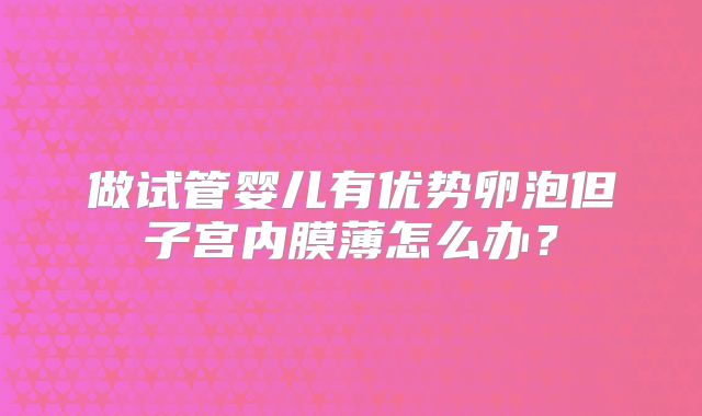 做试管婴儿有优势卵泡但子宫内膜薄怎么办？