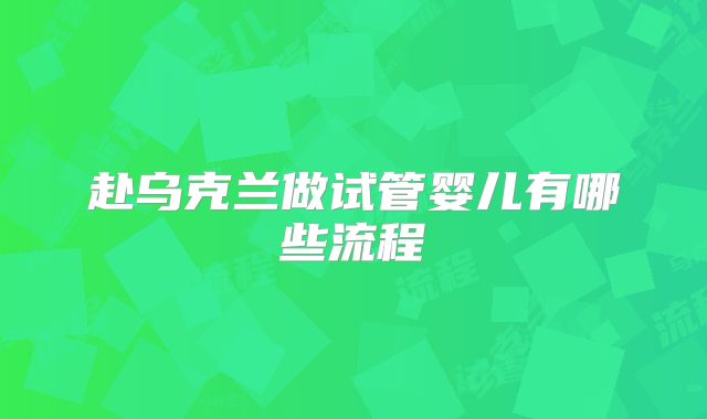 赴乌克兰做试管婴儿有哪些流程