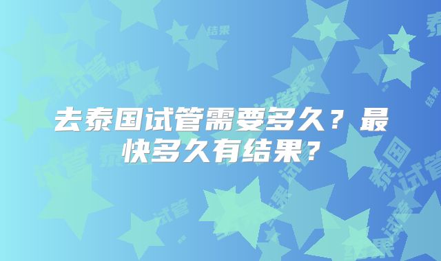 去泰国试管需要多久?最快多久有结果?