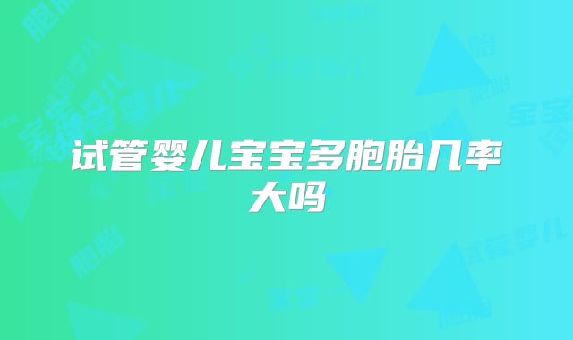 试管婴儿宝宝多胞胎几率大吗