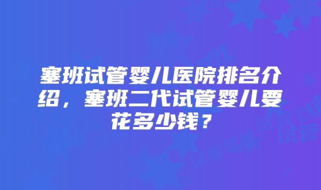 塞班试管婴儿医院排名介绍，塞班二代试管婴儿要花多少钱？