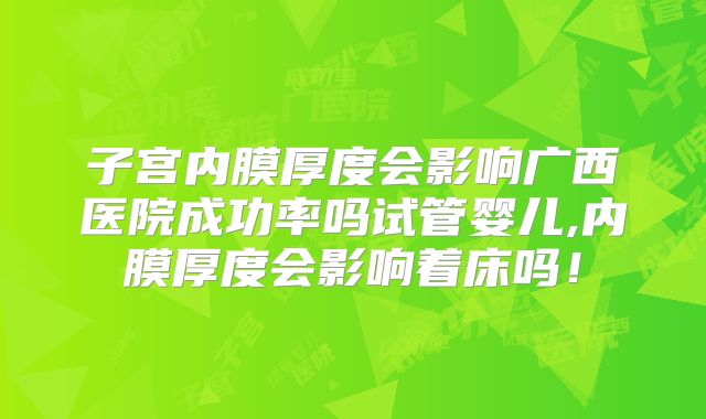 子宫内膜厚度会影响广西医院成功率吗试管婴儿,内膜厚度会影响着床吗！