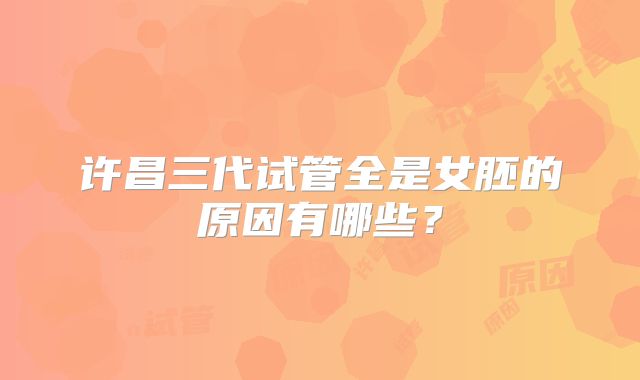 许昌三代试管全是女胚的原因有哪些？