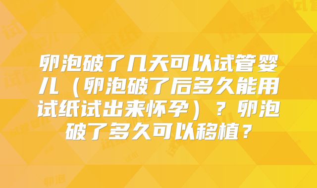 卵泡破了几天可以试管婴儿（卵泡破了后多久能用试纸试出来怀孕）？卵泡破了多久可以移植？