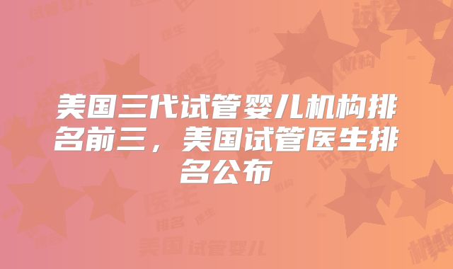 美国三代试管婴儿机构排名前三，美国试管医生排名公布