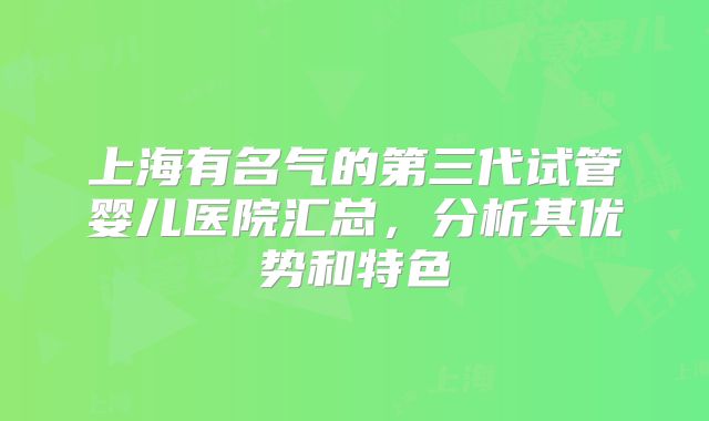 上海有名气的第三代试管婴儿医院汇总，分析其优势和特色