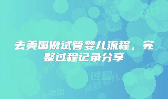 去美国做试管婴儿流程，完整过程记录分享