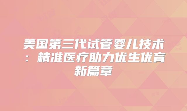 美国第三代试管婴儿技术：精准医疗助力优生优育新篇章