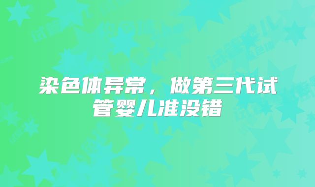 染色体异常，做第三代试管婴儿准没错