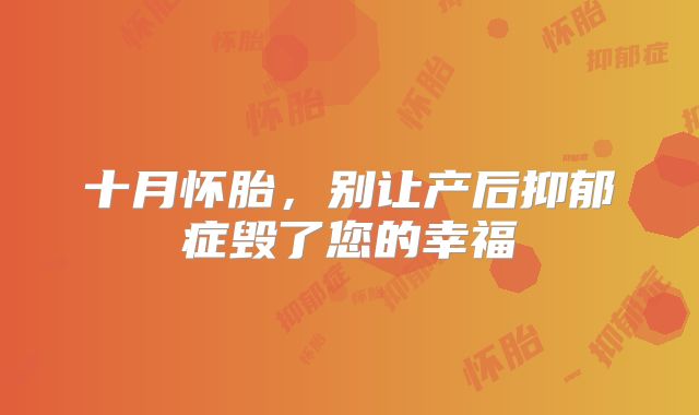 十月怀胎,别让产后抑郁症毁了您的幸福