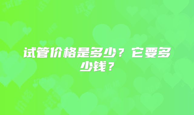 试管价格是多少？它要多少钱？