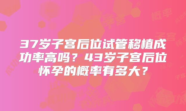 37岁子宫后位试管移植成功率高吗？43岁子宫后位怀孕的概率有多大？