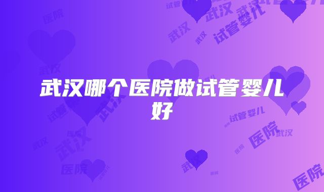 武汉哪个医院做试管婴儿好