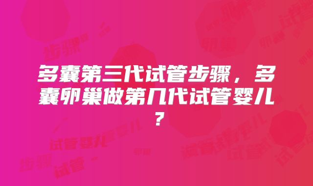 多囊第三代试管步骤，多囊卵巢做第几代试管婴儿？