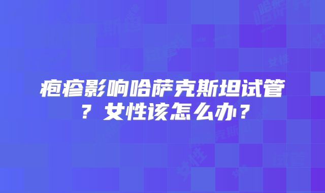 疱疹影响哈萨克斯坦试管？女性该怎么办？