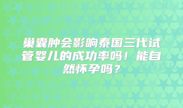 巢囊肿会影响泰国三代试管婴儿的成功率吗！能自然怀孕吗？