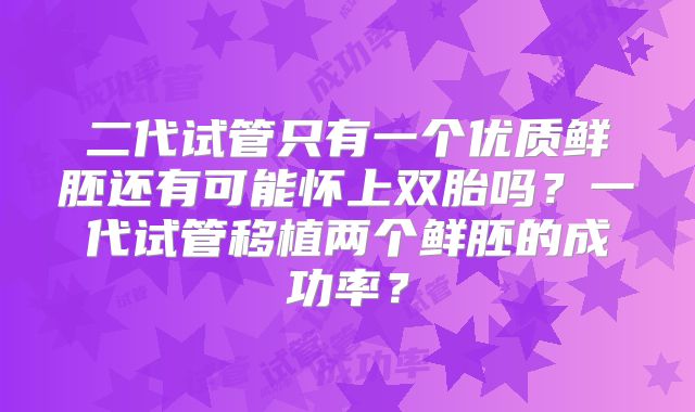 二代试管只有一个优质鲜胚还有可能怀上双胎吗？一代试管移植两个鲜胚的成功率？