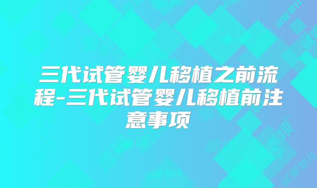 三代试管婴儿移植之前流程-三代试管婴儿移植前注意事项