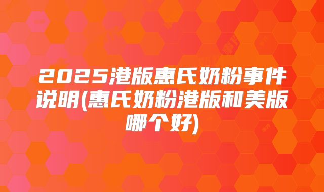 2025港版惠氏奶粉事件说明(惠氏奶粉港版和美版哪个好)